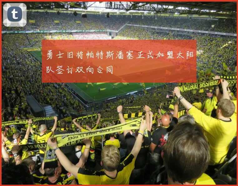 勇士旧将帕特斯潘塞正式加盟太阳队签订双向合同