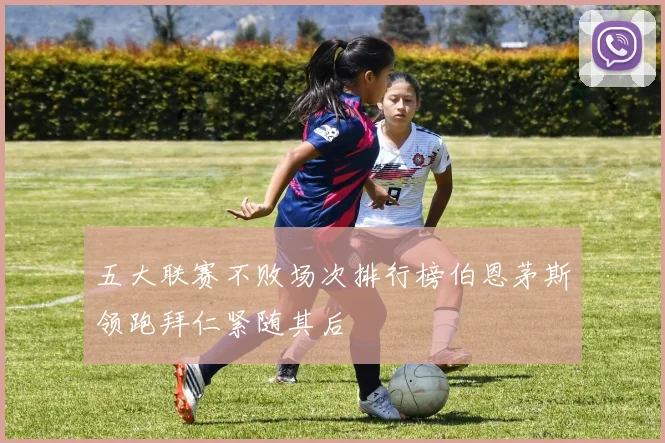 五大联赛不败场次排行榜伯恩茅斯领跑拜仁紧随其后