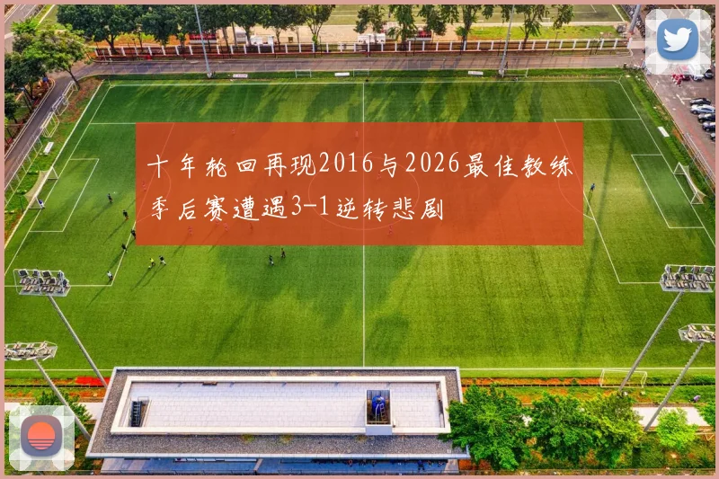 十年轮回再现2016与2026最佳教练季后赛遭遇3-1逆转悲剧