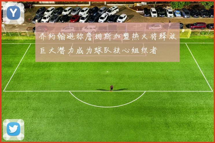 乔约翰逊称詹姆斯加盟热火将释放巨大潜力成为球队核心组织者