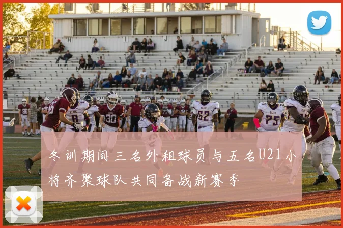 冬训期间三名外租球员与五名U21小将齐聚球队共同备战新赛季
