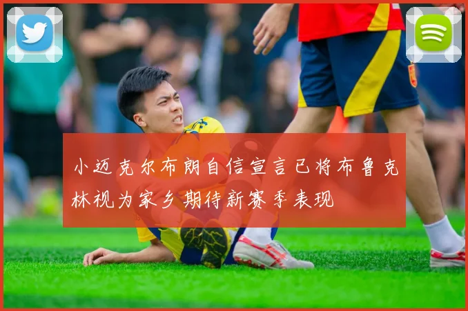 小迈克尔布朗自信宣言已将布鲁克林视为家乡期待新赛季表现