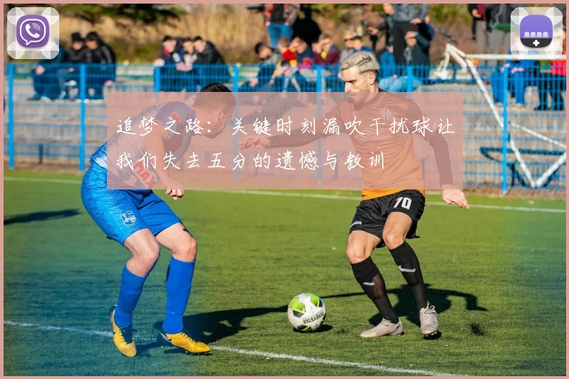 追梦之路：关键时刻漏吹干扰球让我们失去五分的遗憾与教训
