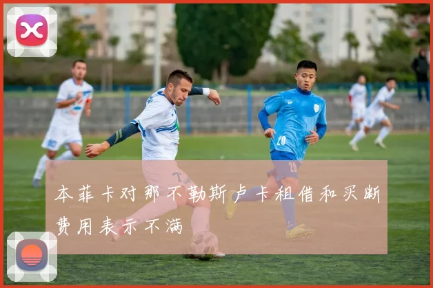 本菲卡对那不勒斯卢卡租借和买断费用表示不满