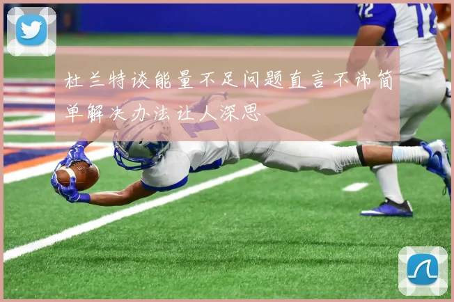 杜兰特谈能量不足问题直言不讳简单解决办法让人深思