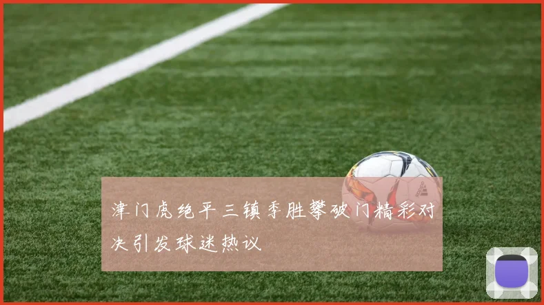 津门虎绝平三镇季胜攀破门精彩对决引发球迷热议