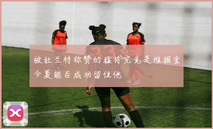 被杜兰特称赞的猛将究竟是谁掘金今夏能否成功留住他